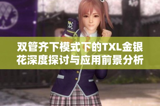 双管齐下模式下的TXL金银花深度探讨与应用前景分析