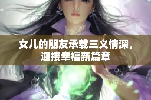 女儿的朋友承载三义情深，迎接幸福新篇章