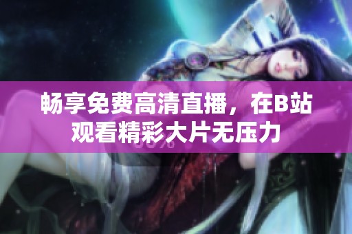 畅享免费高清直播，在B站观看精彩大片无压力