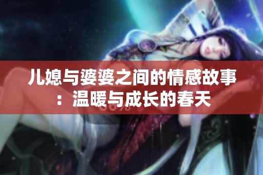 儿媳与婆婆之间的情感故事：温暖与成长的春天