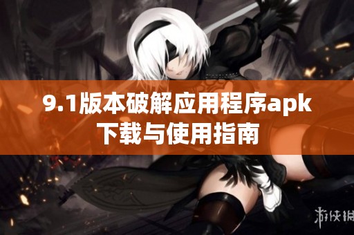 9.1版本破解应用程序apk下载与使用指南