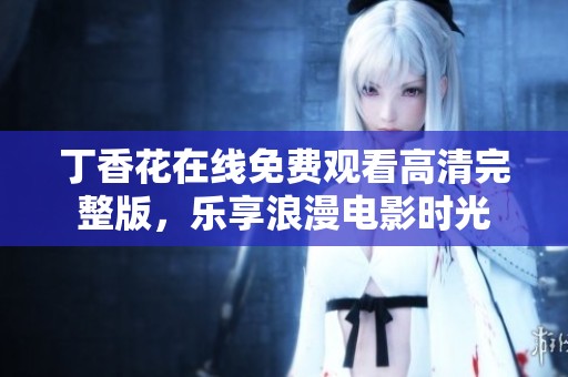 丁香花在线免费观看高清完整版，乐享浪漫电影时光