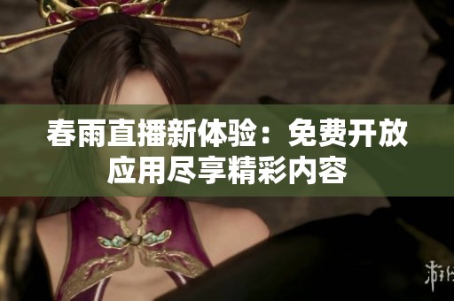 春雨直播新体验：免费开放应用尽享精彩内容