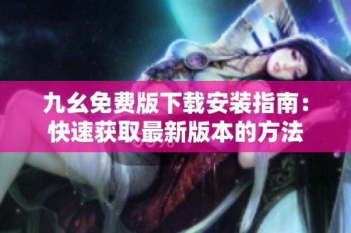九幺免费版下载安装指南：快速获取最新版本的方法