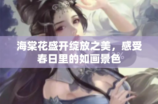 海棠花盛开绽放之美，感受春日里的如画景色