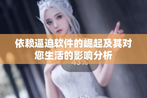 依赖逼迫软件的崛起及其对您生活的影响分析