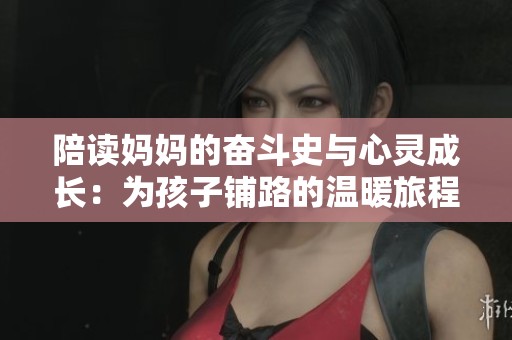 陪读妈妈的奋斗史与心灵成长：为孩子铺路的温暖旅程
