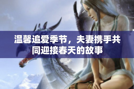 温馨追爱季节，夫妻携手共同迎接春天的故事