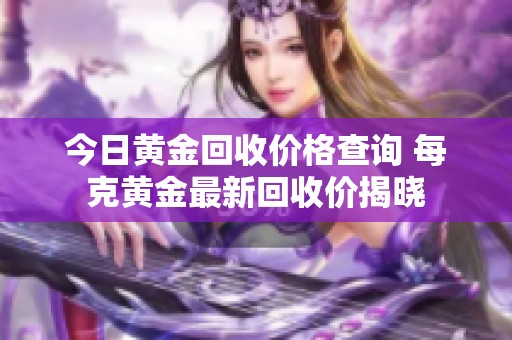 今日黄金回收价格查询 每克黄金最新回收价揭晓