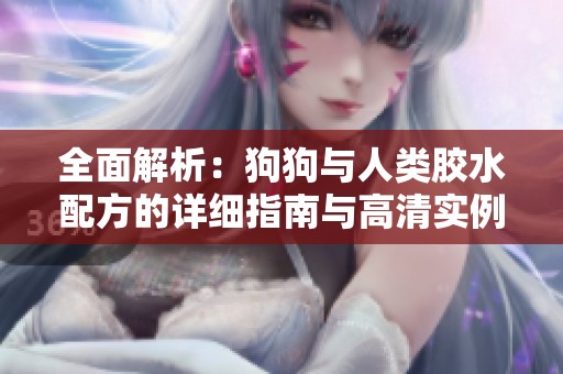 全面解析：狗狗与人类胶水配方的详细指南与高清实例