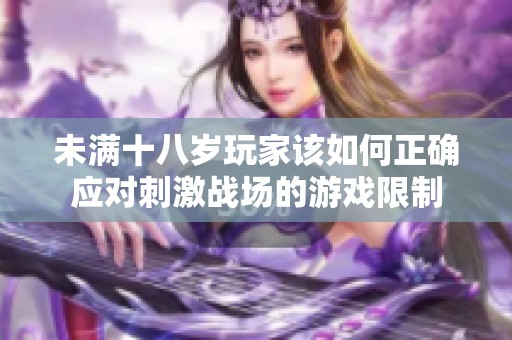 未满十八岁玩家该如何正确应对刺激战场的游戏限制