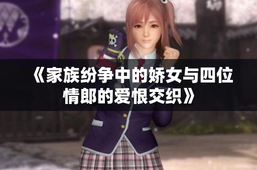 《家族纷争中的娇女与四位情郎的爱恨交织》