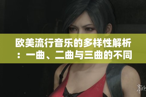 欧美流行音乐的多样性解析：一曲、二曲与三曲的不同魅力