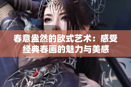 春意盎然的欧式艺术：感受经典春画的魅力与美感