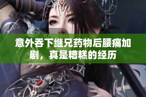 意外吞下继兄药物后腰痛加剧，真是糟糕的经历