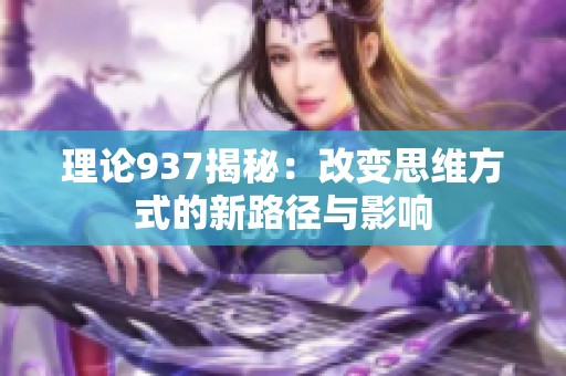 理论937揭秘：改变思维方式的新路径与影响