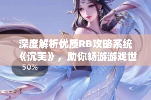 深度解析优质RB攻略系统《沉芙》，助你畅游游戏世界