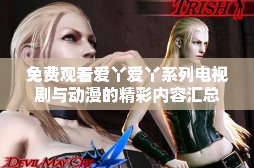 免费观看爱丫爱丫系列电视剧与动漫的精彩内容汇总