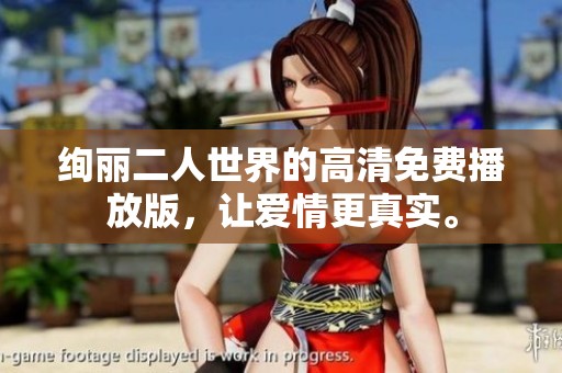 绚丽二人世界的高清免费播放版，让爱情更真实。
