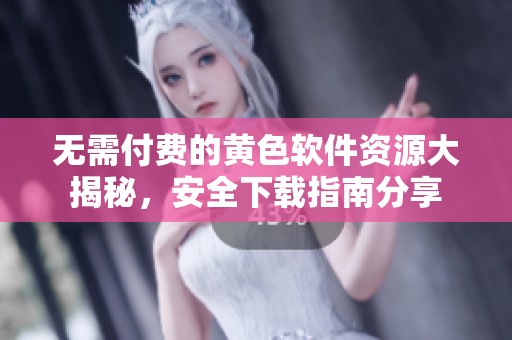 无需付费的黄色软件资源大揭秘，安全下载指南分享