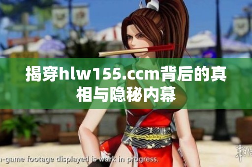 揭穿hlw155.ccm背后的真相与隐秘内幕