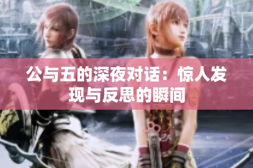 公与五的深夜对话：惊人发现与反思的瞬间