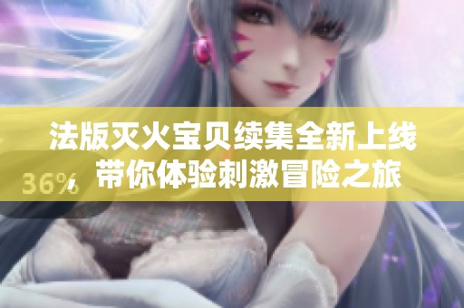 法版灭火宝贝续集全新上线，带你体验刺激冒险之旅