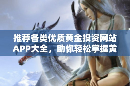 推荐各类优质黄金投资网站APP大全，助你轻松掌握黄金市场