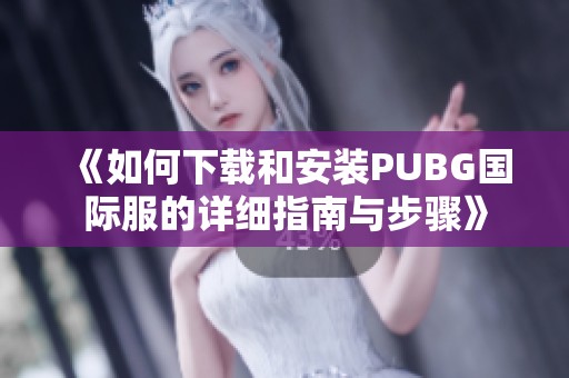 《如何下载和安装PUBG国际服的详细指南与步骤》