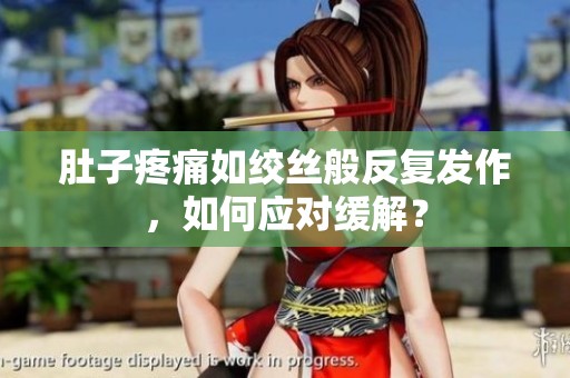 肚子疼痛如绞丝般反复发作，如何应对缓解？