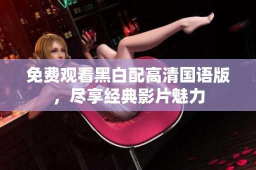 免费观看黑白配高清国语版，尽享经典影片魅力