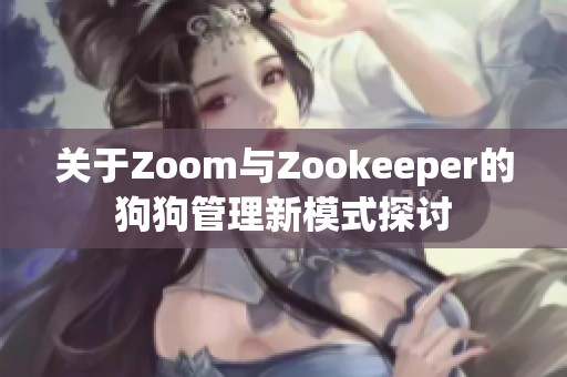 关于Zoom与Zookeeper的狗狗管理新模式探讨