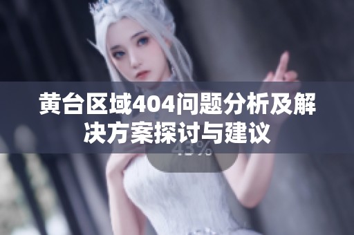 黄台区域404问题分析及解决方案探讨与建议