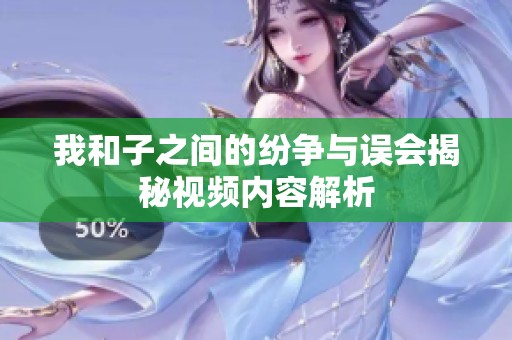 我和子之间的纷争与误会揭秘视频内容解析