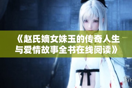 《赵氏嫡女姝玉的传奇人生与爱情故事全书在线阅读》