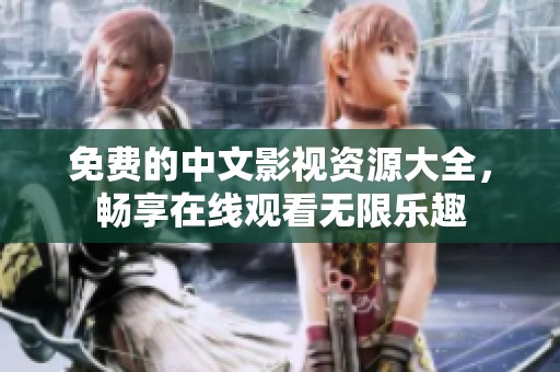 免费的中文影视资源大全，畅享在线观看无限乐趣