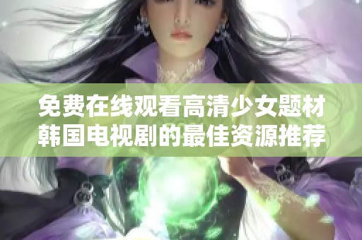免费在线观看高清少女题材韩国电视剧的最佳资源推荐
