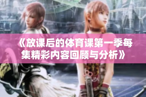 《放课后的体育课第一季每集精彩内容回顾与分析》