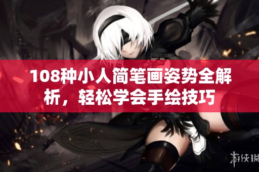 108种小人简笔画姿势全解析，轻松学会手绘技巧