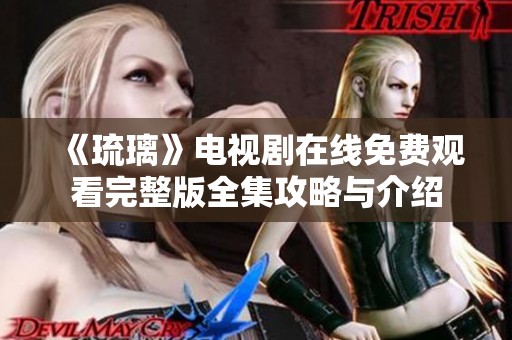 《琉璃》电视剧在线免费观看完整版全集攻略与介绍