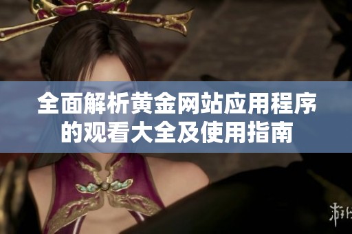 全面解析黄金网站应用程序的观看大全及使用指南