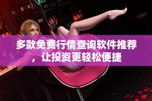 多款免费行情查询软件推荐，让投资更轻松便捷