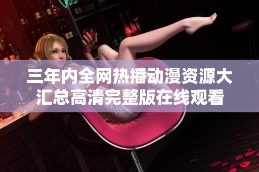 三年内全网热播动漫资源大汇总高清完整版在线观看