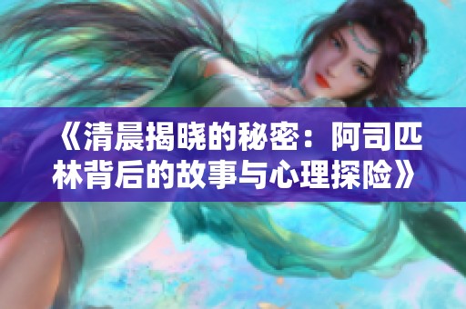 《清晨揭晓的秘密：阿司匹林背后的故事与心理探险》