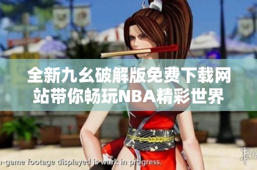 全新九幺破解版免费下载网站带你畅玩NBA精彩世界