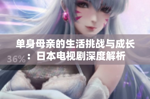 单身母亲的生活挑战与成长：日本电视剧深度解析