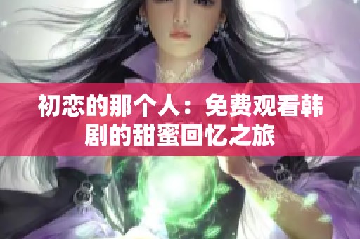 初恋的那个人：免费观看韩剧的甜蜜回忆之旅
