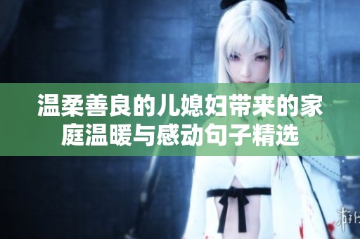 温柔善良的儿媳妇带来的家庭温暖与感动句子精选