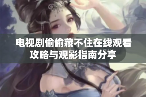 电视剧偷偷藏不住在线观看攻略与观影指南分享