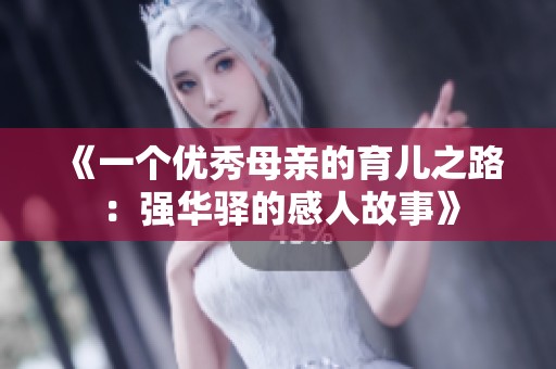 《一个优秀母亲的育儿之路：强华驿的感人故事》
